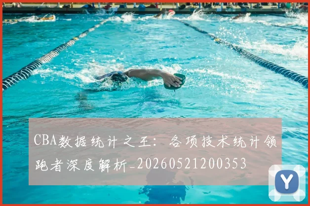 CBA数据统计之王：各项技术统计领跑者深度解析_20260521200353