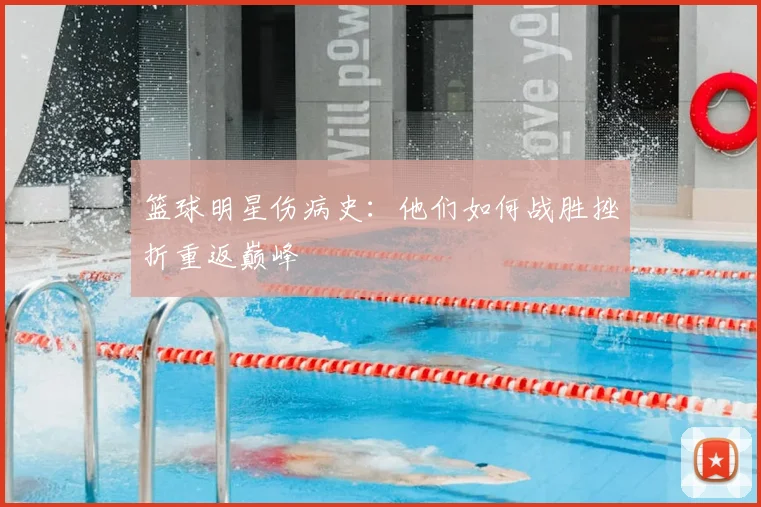 篮球明星伤病史：他们如何战胜挫折重返巅峰