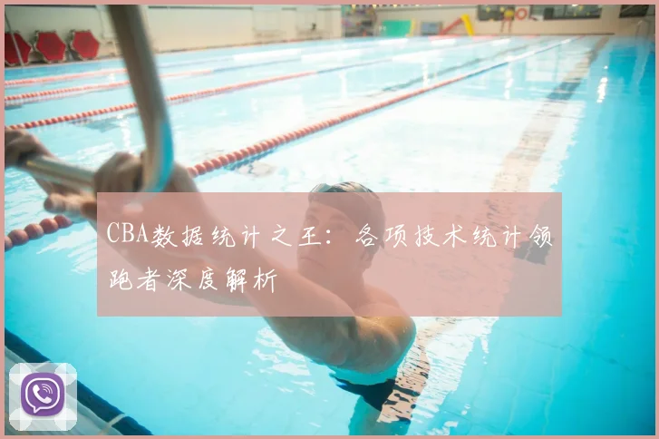 CBA数据统计之王：各项技术统计领跑者深度解析