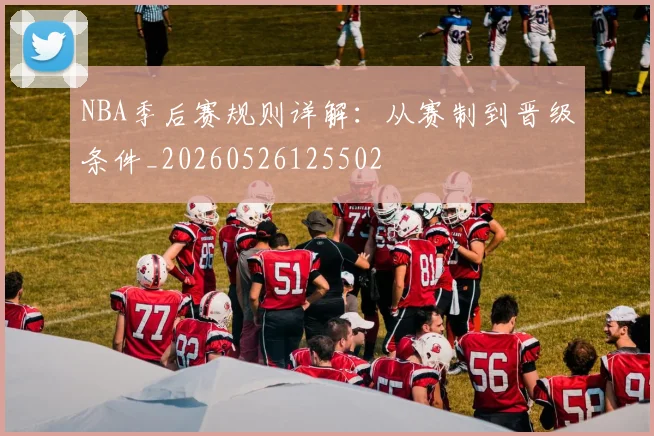 NBA季后赛规则详解:从赛制到晋级条件_20260526125502