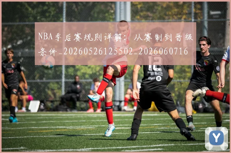 NBA季后赛规则详解：从赛制到晋级条件_20260526125502_20260607160232