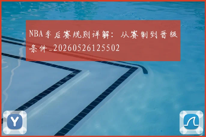 NBA季后赛规则详解：从赛制到晋级条件_20260526125502