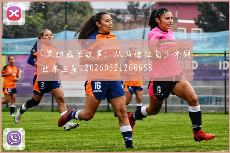 C罗的成长故事：从马德拉岛少年到世界巨星_20260521200658
