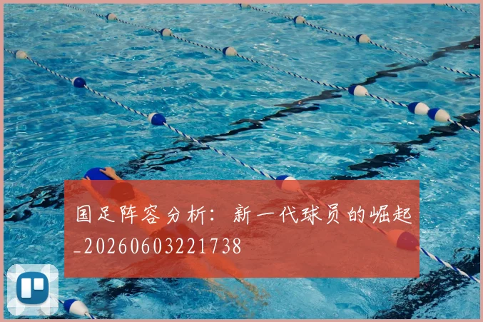 国足阵容分析：新一代球员的崛起_20260603221738