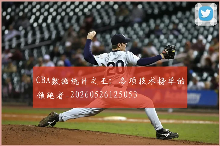 CBA数据统计之王：各项技术榜单的领跑者_20260526125053